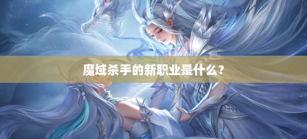 魔域杀手的新职业是什么？
