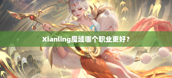 Xianling魔域哪个职业更好？