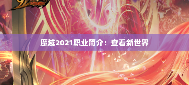 魔域2021职业简介：查看新世界
