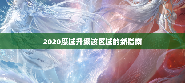 2020魔域升级该区域的新指南