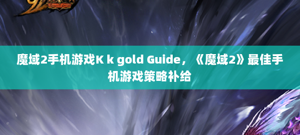 魔域2手机游戏K k gold Guide，《魔域2》最佳手机游戏策略补给