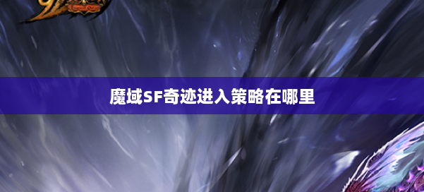 魔域SF奇迹进入策略在哪里 第1张