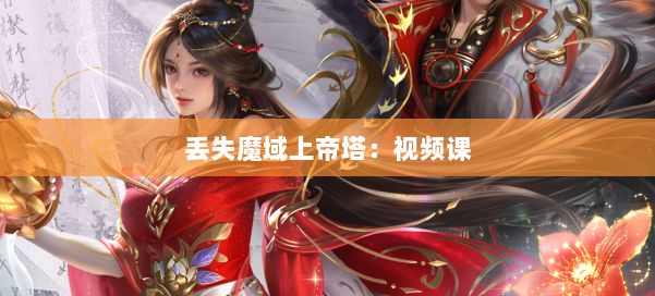 丢失魔域上帝塔：视频课