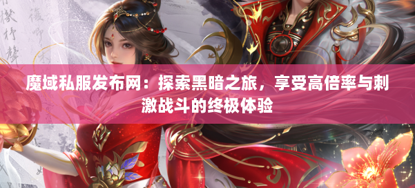 魔域私服发布网：探索黑暗之旅，享受高倍率与刺激战斗的终极体验