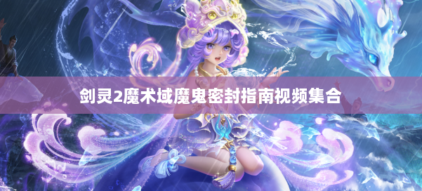 剑灵2魔术域魔鬼密封指南视频集合