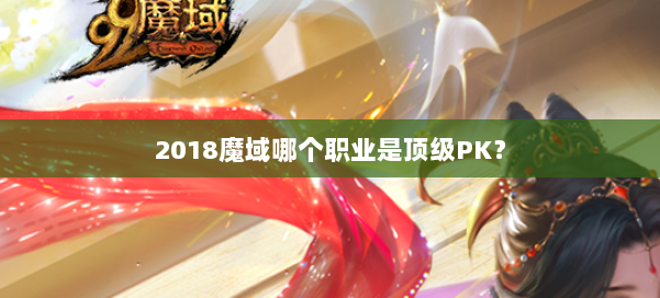 2018魔域哪个职业是顶级PK？