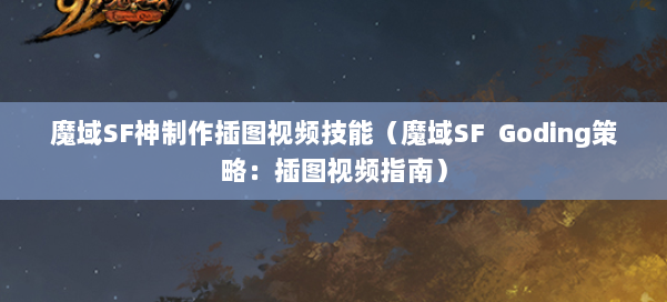 魔域SF神制作插图视频技能（魔域SF Goding策略：插图视频指南）