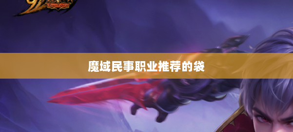 魔域民事职业推荐的袋
